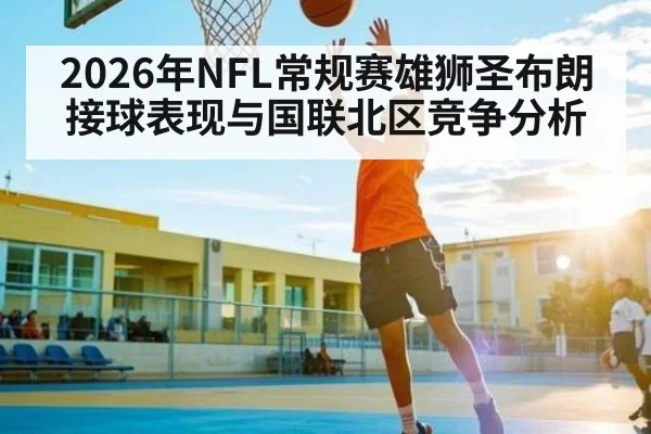 2026年NFL常规赛雄狮圣布朗接球表现与国联北区竞争分析